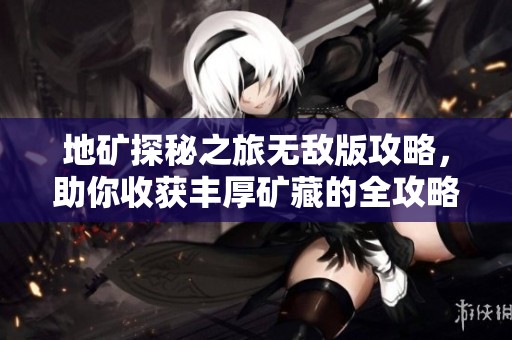 地矿探秘之旅无敌版攻略，助你收获丰厚矿藏的全攻略