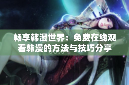 畅享韩漫世界：免费在线观看韩漫的方法与技巧分享