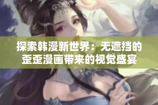 探索韩漫新世界：无遮挡的歪歪漫画带来的视觉盛宴