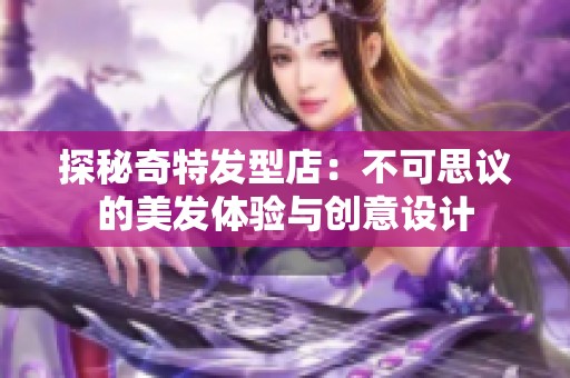探秘奇特发型店：不可思议的美发体验与创意设计