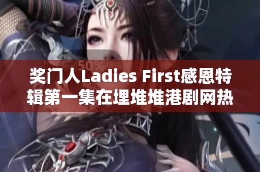 奖门人Ladies First感恩特辑第一集在埋堆堆港剧网热播