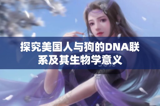 探究美国人与狗的DNA联系及其生物学意义