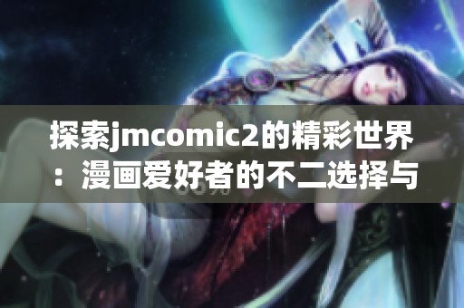 探索jmcomic2的精彩世界：漫画爱好者的不二选择与创作体验