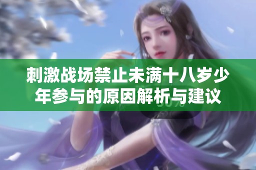 刺激战场禁止未满十八岁少年参与的原因解析与建议