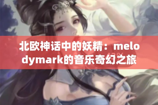 北欧神话中的妖精：melodymark的音乐奇幻之旅