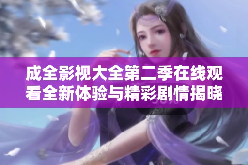 成全影视大全第二季在线观看全新体验与精彩剧情揭晓