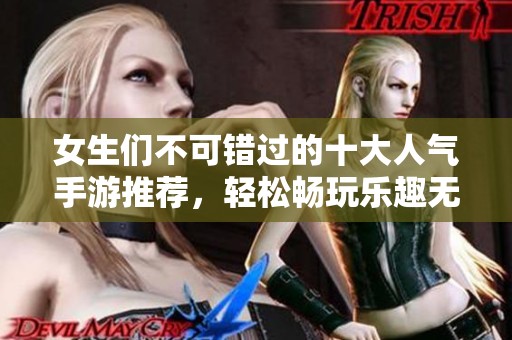 女生们不可错过的十大人气手游推荐，轻松畅玩乐趣无穷