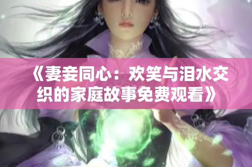 《妻妾同心：欢笑与泪水交织的家庭故事免费观看》