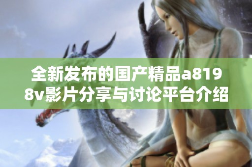 全新发布的国产精品a8198v影片分享与讨论平台介绍