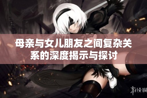 母亲与女儿朋友之间复杂关系的深度揭示与探讨