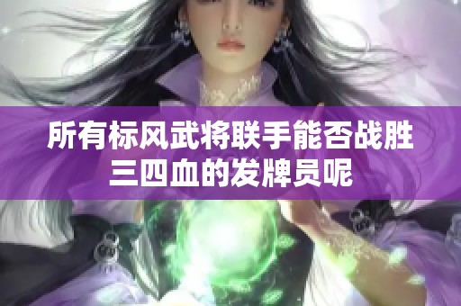 所有标风武将联手能否战胜三四血的发牌员呢