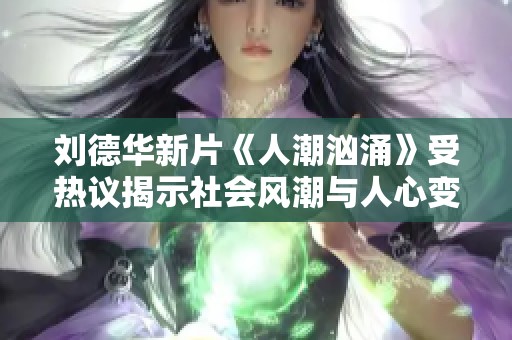 刘德华新片《人潮汹涌》受热议揭示社会风潮与人心变迁