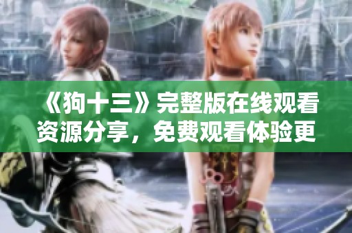 《狗十三》完整版在线观看资源分享，免费观看体验更加丰富