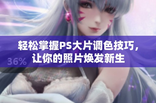 轻松掌握PS大片调色技巧，让你的照片焕发新生