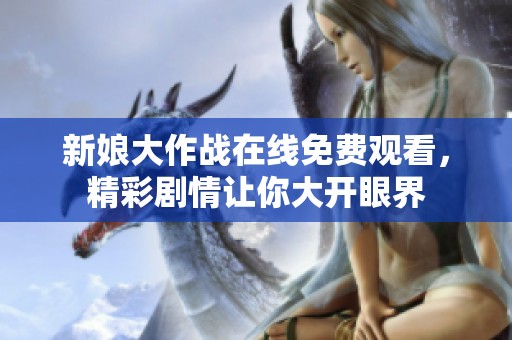 新娘大作战在线免费观看，精彩剧情让你大开眼界