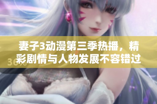 妻子3动漫第三季热播，精彩剧情与人物发展不容错过