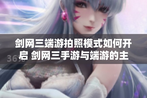 剑网三端游拍照模式如何开启 剑网三手游与端游的主要区别分析