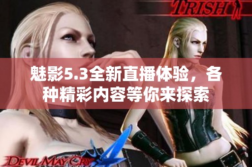 魅影5.3全新直播体验，各种精彩内容等你来探索