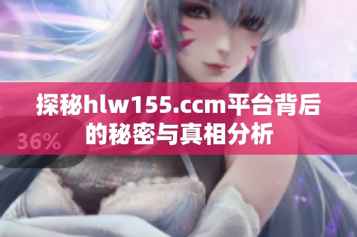探秘hlw155.ccm平台背后的秘密与真相分析