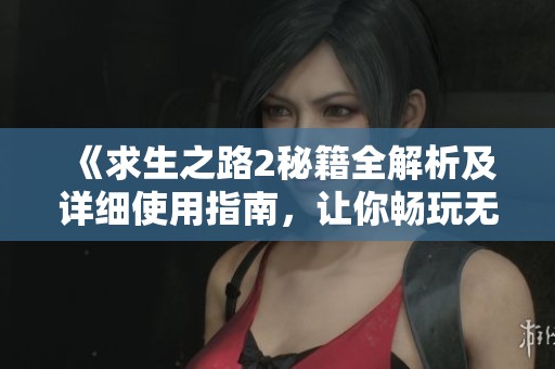 《求生之路2秘籍全解析及详细使用指南，让你畅玩无阻》