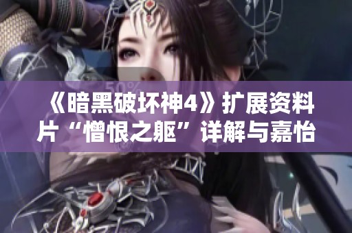 《暗黑破坏神4》扩展资料片“憎恨之躯”详解与嘉怡角色的玩法攻略