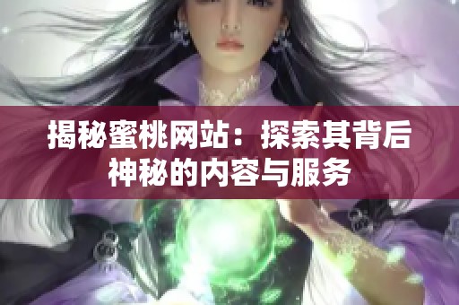 揭秘蜜桃网站：探索其背后神秘的内容与服务