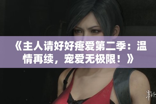 《主人请好好疼爱第二季：温情再续，宠爱无极限！》