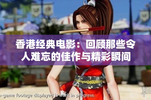 香港经典电影：回顾那些令人难忘的佳作与精彩瞬间
