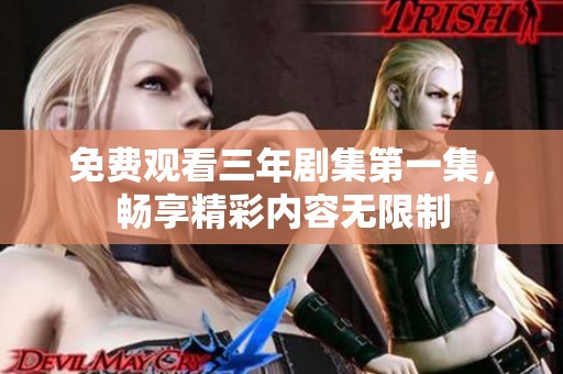 免费观看三年剧集第一集，畅享精彩内容无限制