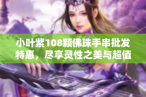 小叶紫108颗佛珠手串批发特惠，尽享灵性之美与超值价格