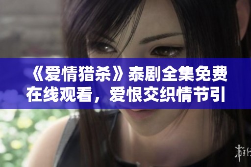《爱情猎杀》泰剧全集免费在线观看，爱恨交织情节引人入胜