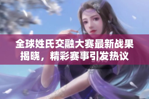 全球姓氏交融大赛最新战果揭晓，精彩赛事引发热议
