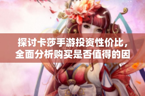 探讨卡莎手游投资性价比，全面分析购买是否值得的因素
