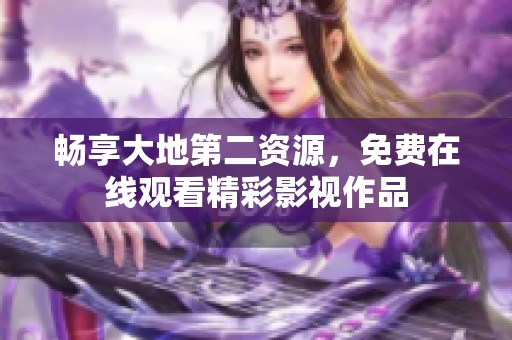 畅享大地第二资源，免费在线观看精彩影视作品