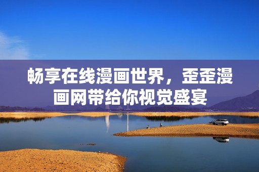 畅享在线漫画世界，歪歪漫画网带给你视觉盛宴
