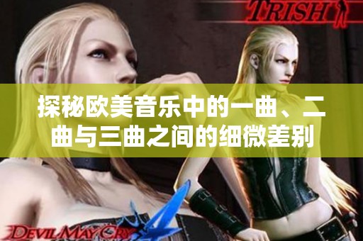 探秘欧美音乐中的一曲、二曲与三曲之间的细微差别
