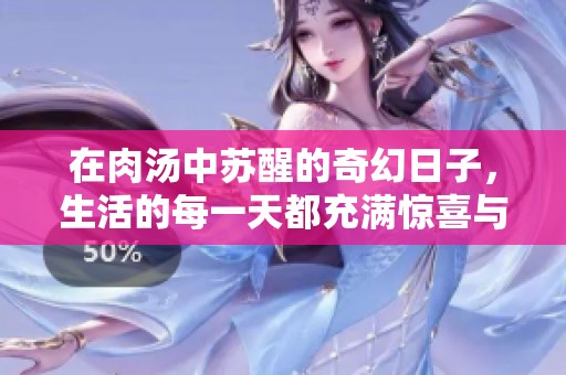 在肉汤中苏醒的奇幻日子，生活的每一天都充满惊喜与挑战