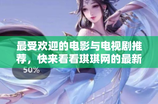 最受欢迎的电影与电视剧推荐，快来看看琪琪网的最新动态