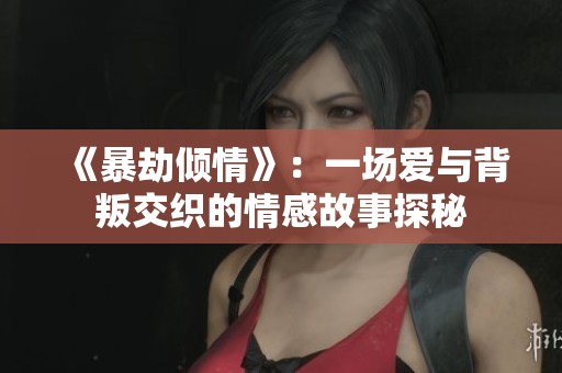 《暴劫倾情》：一场爱与背叛交织的情感故事探秘