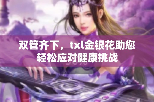 双管齐下，txl金银花助您轻松应对健康挑战