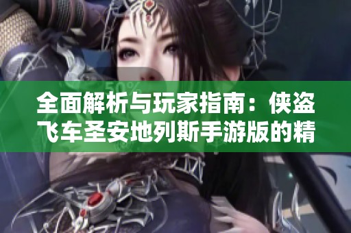 全面解析与玩家指南：侠盗飞车圣安地列斯手游版的精彩攻略与玩法技巧