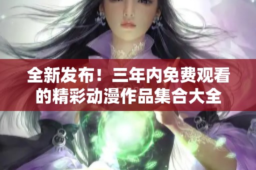 全新发布！三年内免费观看的精彩动漫作品集合大全