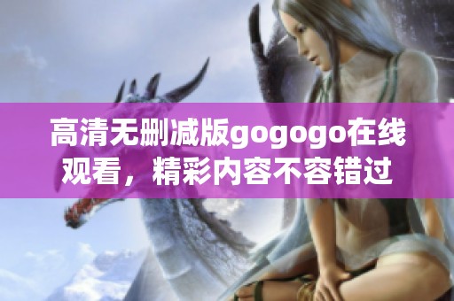 高清无删减版gogogo在线观看，精彩内容不容错过