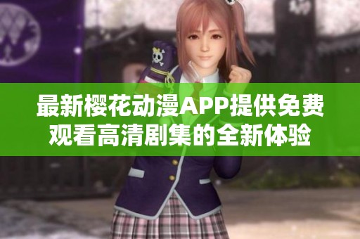 最新樱花动漫APP提供免费观看高清剧集的全新体验