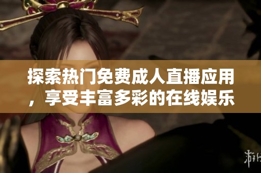 探索热门免费成人直播应用，享受丰富多彩的在线娱乐体验