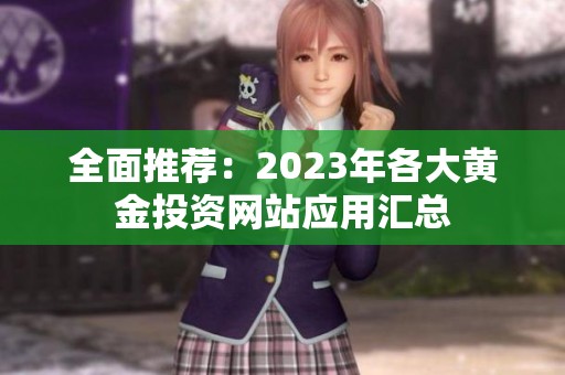 全面推荐：2023年各大黄金投资网站应用汇总