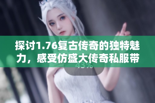 探讨1.76复古传奇的独特魅力，感受仿盛大传奇私服带来的全新体验
