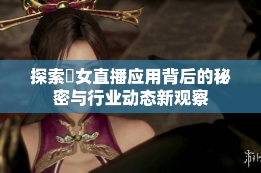 探索祼女直播应用背后的秘密与行业动态新观察