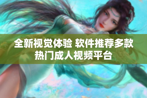 全新视觉体验 软件推荐多款热门成人视频平台