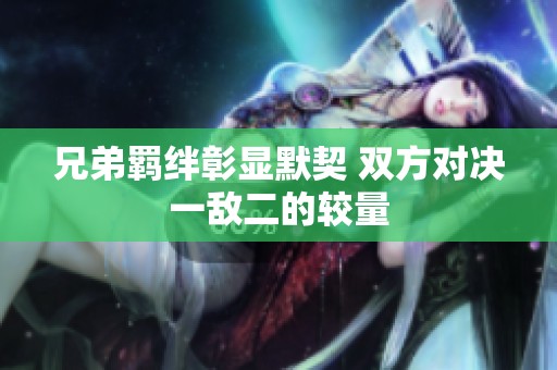 兄弟羁绊彰显默契 双方对决一敌二的较量